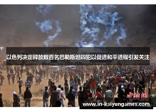 以色列决定释放数百名巴勒斯坦囚犯以促进和平进程引发关注