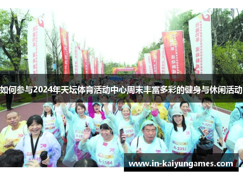 如何参与2024年天坛体育活动中心周末丰富多彩的健身与休闲活动