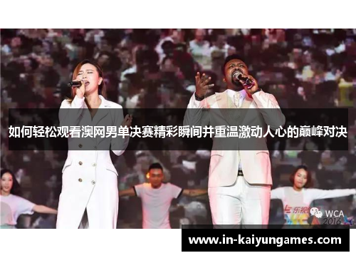 如何轻松观看澳网男单决赛精彩瞬间并重温激动人心的巅峰对决