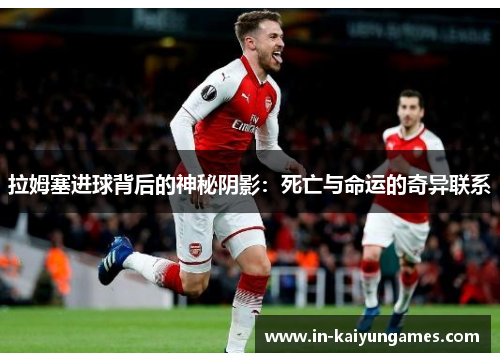 拉姆塞进球背后的神秘阴影：死亡与命运的奇异联系