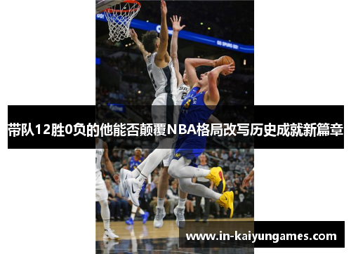 带队12胜0负的他能否颠覆NBA格局改写历史成就新篇章