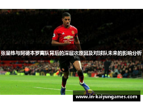 张呈栋与阿德本罗离队背后的深层次原因及对球队未来的影响分析