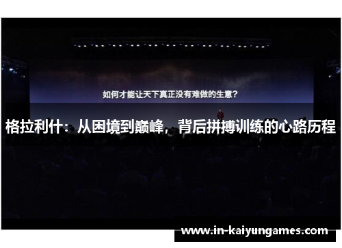 格拉利什：从困境到巅峰，背后拼搏训练的心路历程