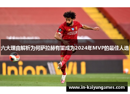 六大理由解析为何萨拉赫有望成为2024年MVP的最佳人选