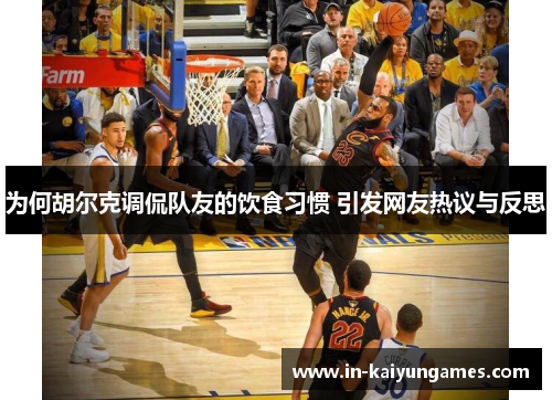 为何胡尔克调侃队友的饮食习惯 引发网友热议与反思