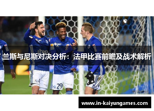 兰斯与尼斯对决分析：法甲比赛前瞻及战术解析