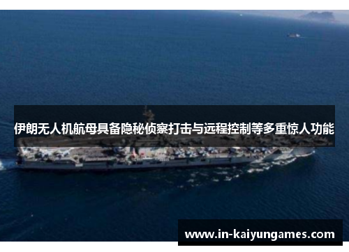 伊朗无人机航母具备隐秘侦察打击与远程控制等多重惊人功能