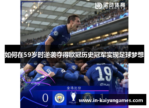 如何在59岁时逆袭夺得欧冠历史冠军实现足球梦想