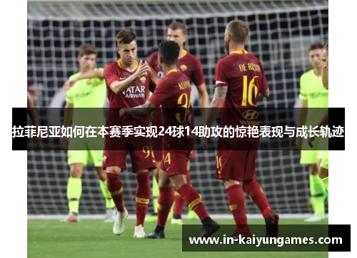 拉菲尼亚如何在本赛季实现24球14助攻的惊艳表现与成长轨迹