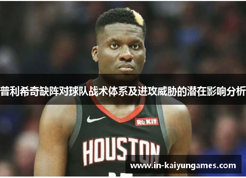 普利希奇缺阵对球队战术体系及进攻威胁的潜在影响分析