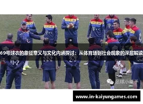 69号球衣的象征意义与文化内涵探讨：从体育场到社会现象的深层解读