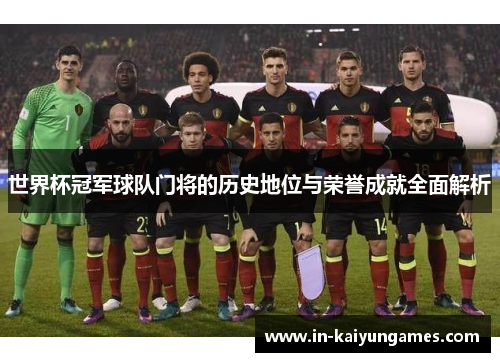 世界杯冠军球队门将的历史地位与荣誉成就全面解析