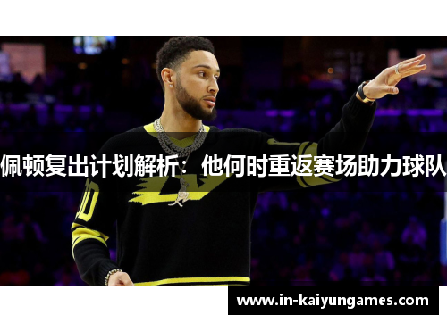 佩顿复出计划解析：他何时重返赛场助力球队