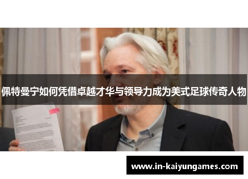 佩特曼宁如何凭借卓越才华与领导力成为美式足球传奇人物