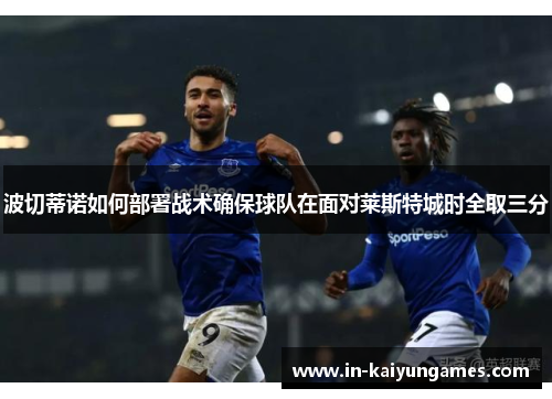 波切蒂诺如何部署战术确保球队在面对莱斯特城时全取三分