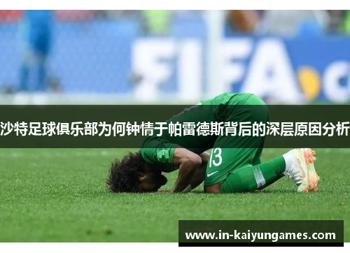沙特足球俱乐部为何钟情于帕雷德斯背后的深层原因分析