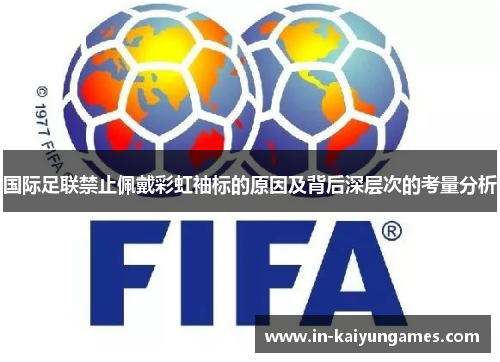 国际足联禁止佩戴彩虹袖标的原因及背后深层次的考量分析