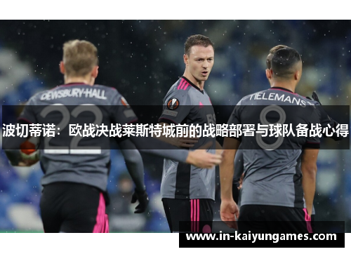 波切蒂诺：欧战决战莱斯特城前的战略部署与球队备战心得