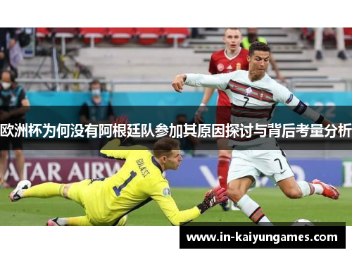 欧洲杯为何没有阿根廷队参加其原因探讨与背后考量分析