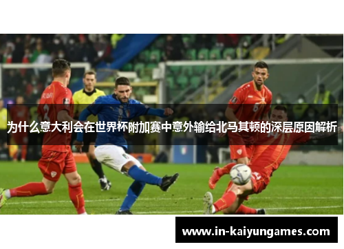 为什么意大利会在世界杯附加赛中意外输给北马其顿的深层原因解析