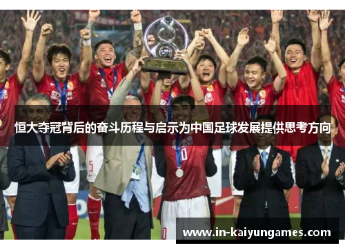 恒大夺冠背后的奋斗历程与启示为中国足球发展提供思考方向