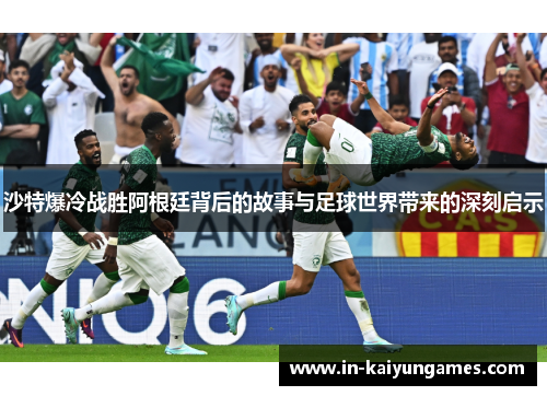 沙特爆冷战胜阿根廷背后的故事与足球世界带来的深刻启示