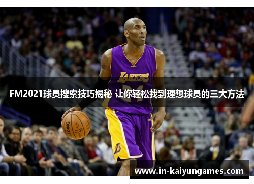 FM2021球员搜索技巧揭秘 让你轻松找到理想球员的三大方法