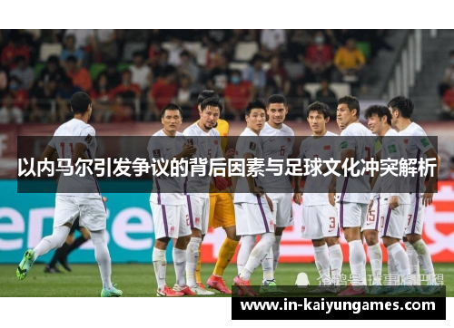 以内马尔引发争议的背后因素与足球文化冲突解析