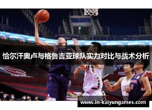 恰尔汗奥卢与格鲁吉亚球队实力对比与战术分析