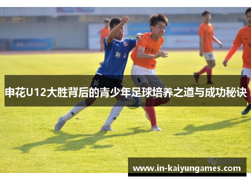 申花U12大胜背后的青少年足球培养之道与成功秘诀