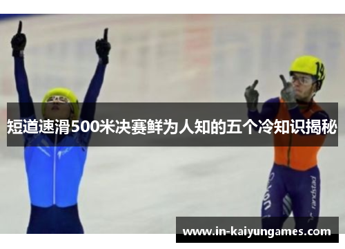 短道速滑500米决赛鲜为人知的五个冷知识揭秘