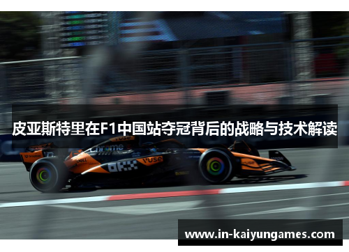 皮亚斯特里在F1中国站夺冠背后的战略与技术解读