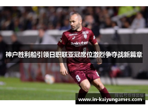 神户胜利船引领日职联亚冠席位激烈争夺战新篇章