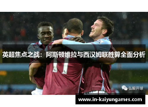 英超焦点之战：阿斯顿维拉与西汉姆联胜算全面分析