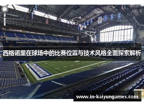 西格诺里在球场中的比赛位置与技术风格全面探索解析