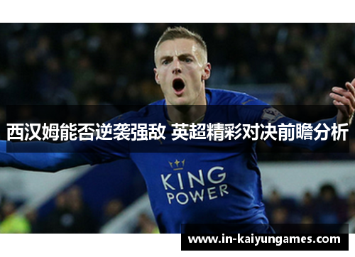 西汉姆能否逆袭强敌 英超精彩对决前瞻分析