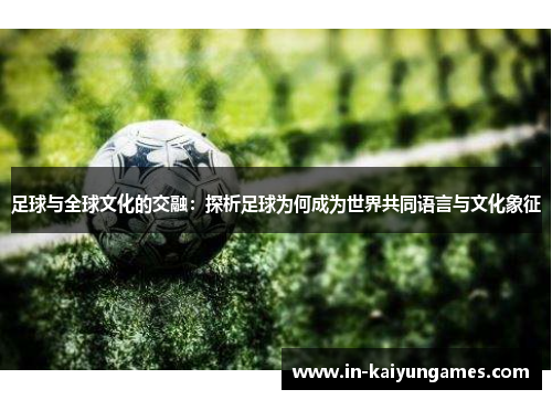 足球与全球文化的交融：探析足球为何成为世界共同语言与文化象征