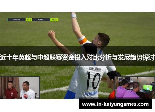 近十年英超与中超联赛资金投入对比分析与发展趋势探讨