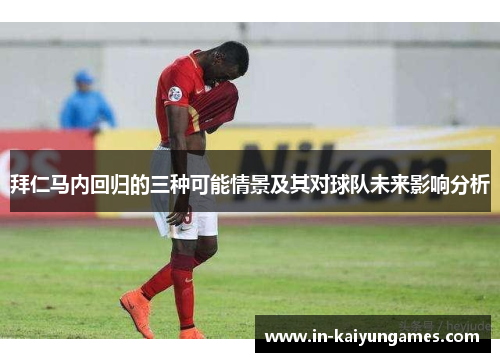 拜仁马内回归的三种可能情景及其对球队未来影响分析