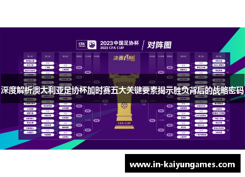 深度解析澳大利亚足协杯加时赛五大关键要素揭示胜负背后的战略密码