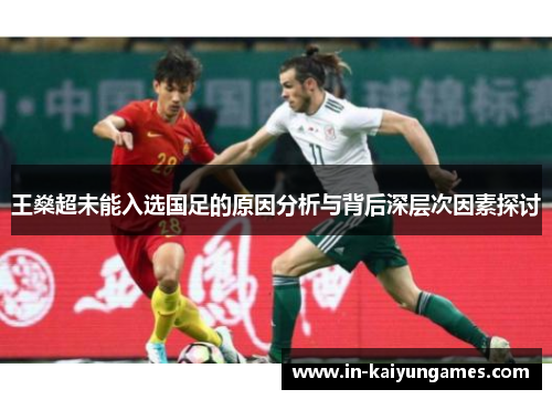 王燊超未能入选国足的原因分析与背后深层次因素探讨