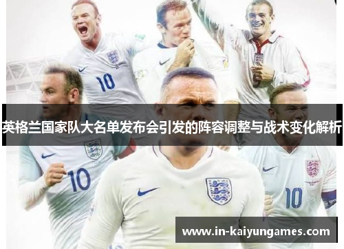 英格兰国家队大名单发布会引发的阵容调整与战术变化解析