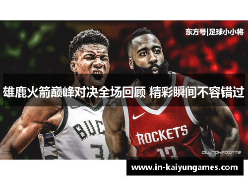 雄鹿火箭巅峰对决全场回顾 精彩瞬间不容错过
