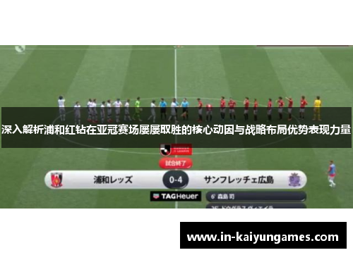 深入解析浦和红钻在亚冠赛场屡屡取胜的核心动因与战略布局优势表现力量