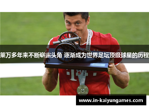 莱万多年来不断崭露头角 逐渐成为世界足坛顶级球星的历程