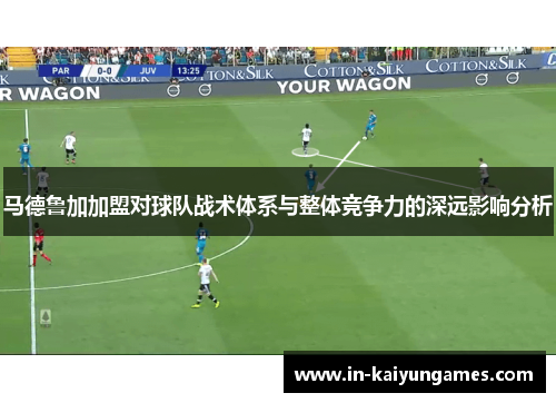 马德鲁加加盟对球队战术体系与整体竞争力的深远影响分析