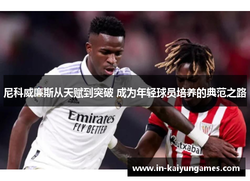 尼科威廉斯从天赋到突破 成为年轻球员培养的典范之路