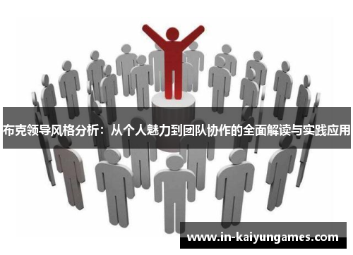 布克领导风格分析:从个人魅力到团队协作的全面解读与实践应用 布克领导风格分析:从个人魅力到团队协作的全面解读与实践应用