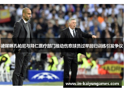 德媒曝孔帕尼与拜仁医疗部门推动伤愈球员过早回归训练引发争议 德媒曝孔帕尼与拜仁医疗部门推动伤愈球员过早回归训练引发争议