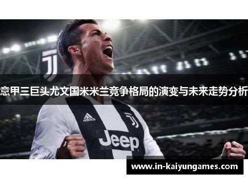 意甲三巨头尤文国米米兰竞争格局的演变与未来走势分析 意甲三巨头尤文国米米兰竞争格局的演变与未来走势分析